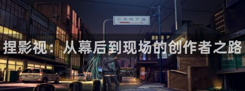 橘子影视网页版：捏影视：从幕后到现场的创作者之路